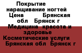 Покрытие Shellac,наращивание ногтей, › Цена ­ 600 - Брянская обл., Брянск г. Медицина, красота и здоровье » Косметические услуги   . Брянская обл.,Брянск г.